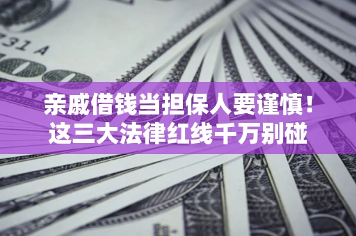 武汉亲戚借钱当担保人要谨慎！这三大法律红线千万别碰