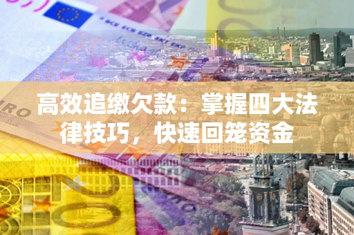 武汉高效追缴欠款：掌握四大法律技巧，快速回笼资金