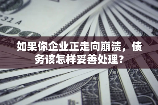 武汉如果你企业正走向崩溃，债务该怎样妥善处理？