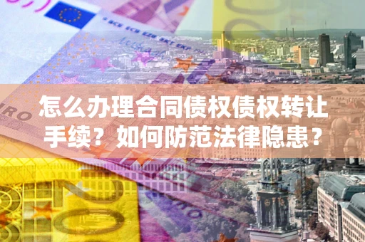 武汉怎么办理合同债权债权转让手续？如何防范法律隐患？