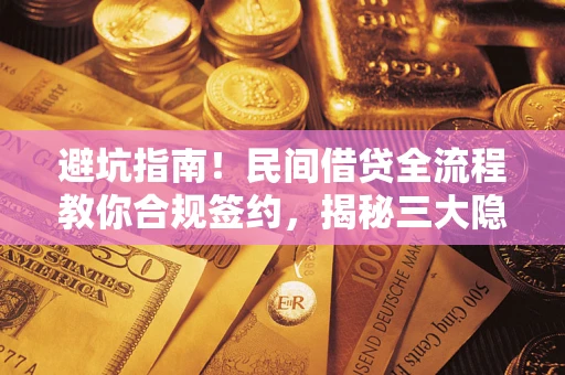 武汉避坑指南！民间借贷全流程教你合规签约，揭秘三大隐形陷阱