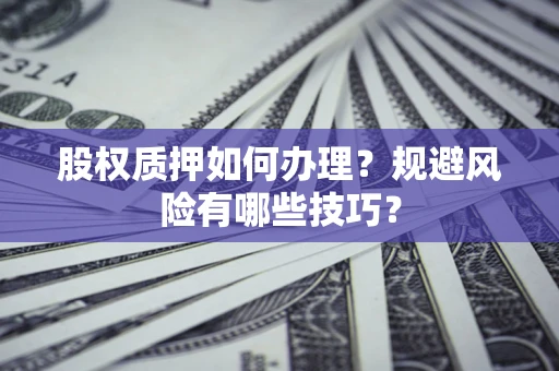 武汉股权质押如何办理？规避风险有哪些技巧？