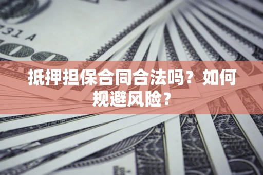 武汉抵押担保合同合法吗？如何规避风险？