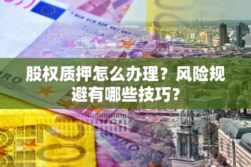 武汉股权质押怎么办理？风险规避有哪些技巧？