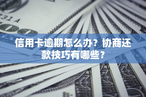 武汉信用卡逾期怎么办？协商还款技巧有哪些？