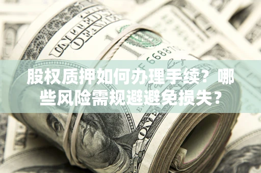 武汉股权质押如何办理手续？哪些风险需规避避免损失？