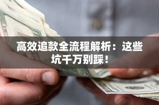 武汉高效追款全流程解析：这些坑千万别踩！