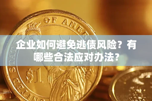 武汉企业如何避免逃债风险？有哪些合法应对办法？