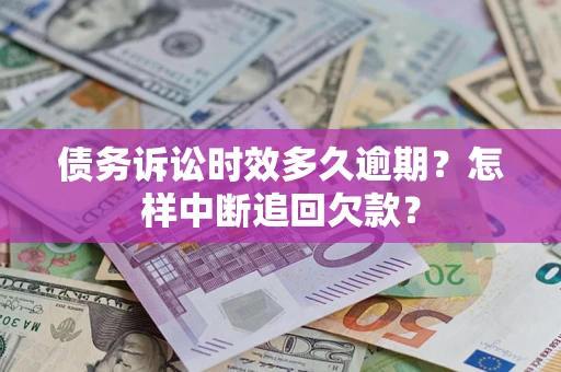 武汉债务诉讼时效多久逾期？怎样中断追回欠款？