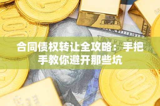 武汉合同债权转让全攻略：手把手教你避开那些坑