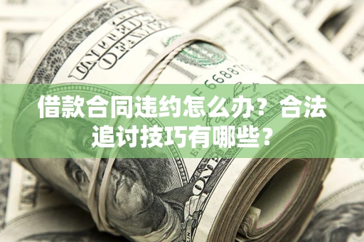 武汉借款合同违约怎么办？合法追讨技巧有哪些？