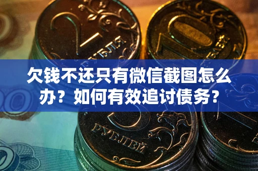 武汉欠钱不还只有微信截图怎么办？如何有效追讨债务？