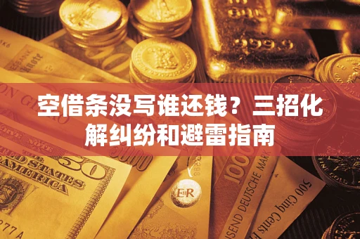 武汉空借条没写谁还钱？三招化解纠纷和避雷指南