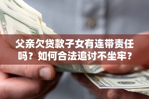 武汉父亲欠贷款子女有连带责任吗？如何合法追讨不坐牢？