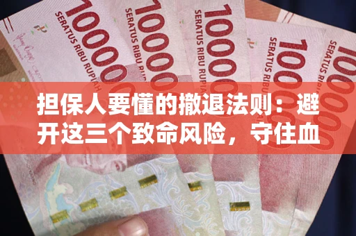 武汉担保人要懂的撤退法则：避开这三个致命风险，守住血汗钱