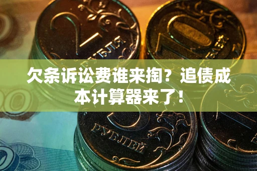 武汉欠条诉讼费谁来掏？追债成本计算器来了！