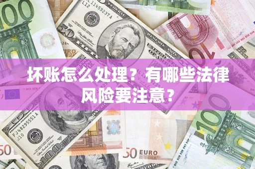 武汉坏账怎么处理？有哪些法律风险要注意？