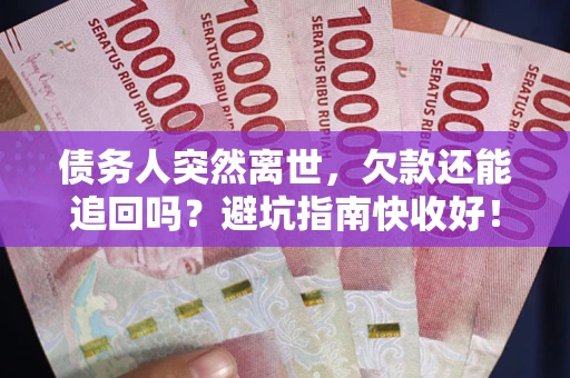 武汉债务人突然离世，欠款还能追回吗？避坑指南快收好！