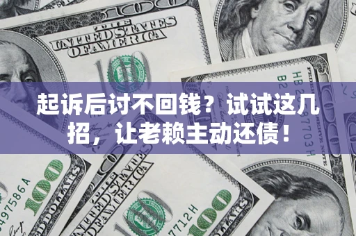 武汉起诉后讨不回钱？试试这几招，让老赖主动还债！