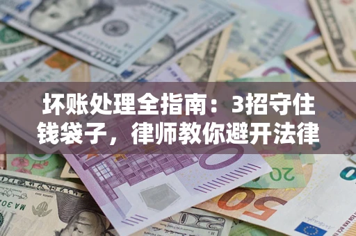 武汉坏账处理全指南：3招守住钱袋子，律师教你避开法律雷区