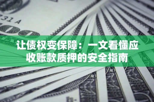 武汉让债权变保障：一文看懂应收账款质押的安全指南