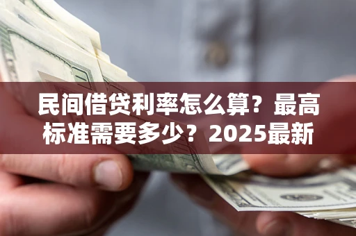 武汉民间借贷利率怎么算？最高标准需要多少？2025最新避坑指南