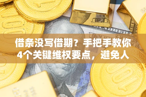 武汉借条没写借期？手把手教你4个关键维权要点，避免人财两空