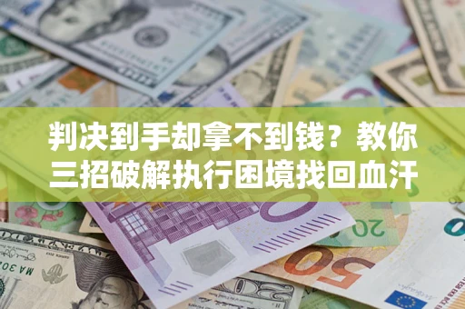 武汉判决到手却拿不到钱？教你三招破解执行困境找回血汗钱