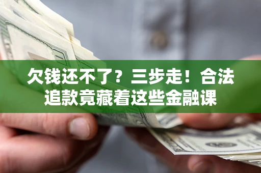 武汉欠钱还不了？三步走！合法追款竟藏着这些金融课