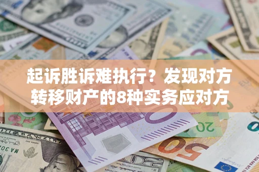 武汉起诉胜诉难执行？发现对方转移财产的8种实务应对方案