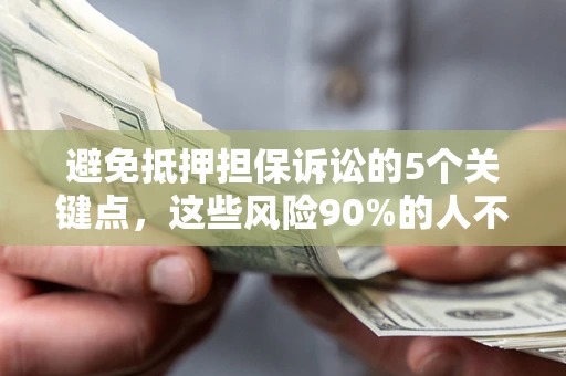 武汉避免抵押担保诉讼的5个关键点，这些风险90%的人不知道！