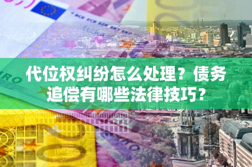 武汉代位权纠纷怎么处理？债务追偿有哪些法律技巧？