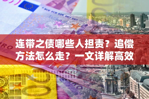 武汉连带之债哪些人担责？追偿方法怎么走？一文详解高效维权流程
