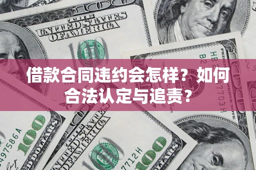 武汉借款合同违约会怎样？如何合法认定与追责？
