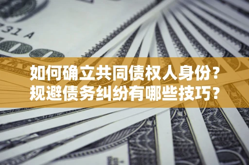 武汉如何确立共同债权人身份？规避债务纠纷有哪些技巧？