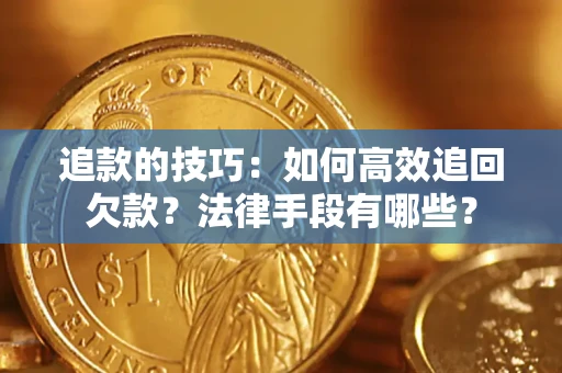 武汉追款的技巧：如何高效追回欠款？法律手段有哪些？
