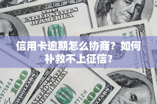武汉信用卡逾期怎么协商？如何补救不上征信？