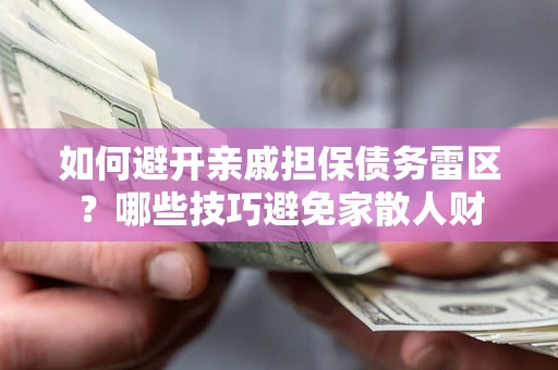 武汉如何避开亲戚担保债务雷区？哪些技巧避免家散人财