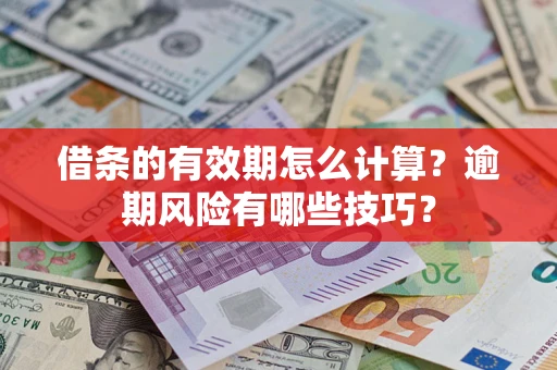 武汉借条的有效期怎么计算？逾期风险有哪些技巧？