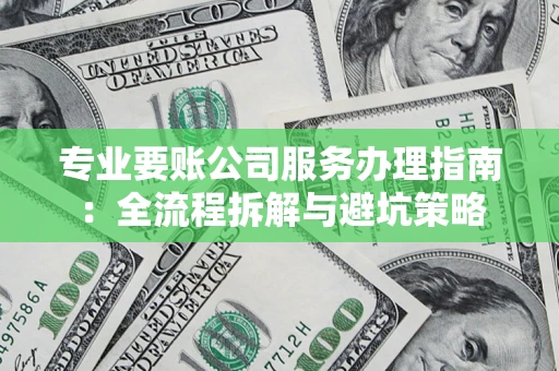 武汉专业要账公司服务办理指南：全流程拆解与避坑策略
