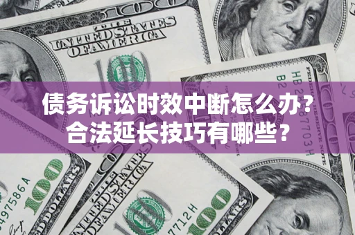 武汉债务诉讼时效中断怎么办？合法延长技巧有哪些？