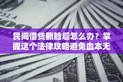 武汉民间借贷翻脸后怎么办？掌握这个法律攻略避免血本无归