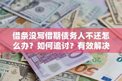 武汉借条没写借期债务人不还怎么办？如何追讨？有效解决方案！