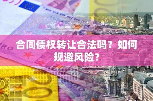 武汉合同债权转让合法吗?如何规避风险? 武汉合同债权转让合法吗?如何规避风险?