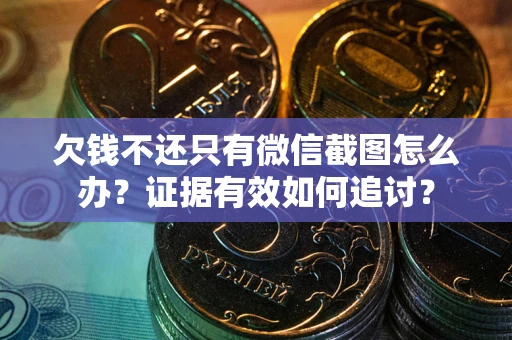 武汉欠钱不还只有微信截图怎么办？证据有效如何追讨？