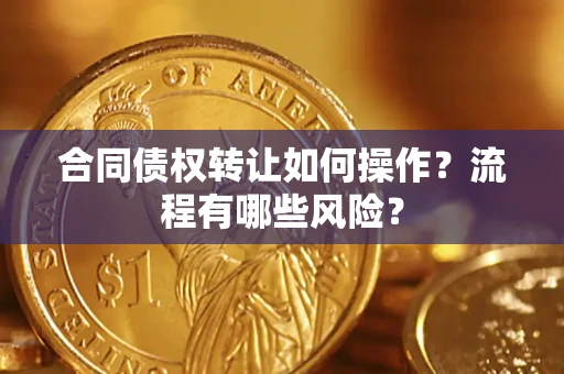 武汉合同债权转让如何操作？流程有哪些风险？
