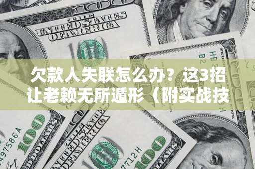 武汉欠款人失联怎么办？这3招让老赖无所遁形（附实战技巧）