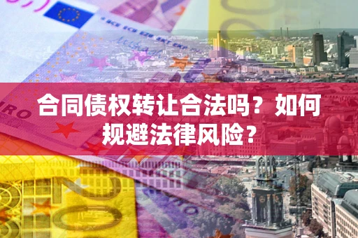 武汉合同债权转让合法吗？如何规避法律风险？
