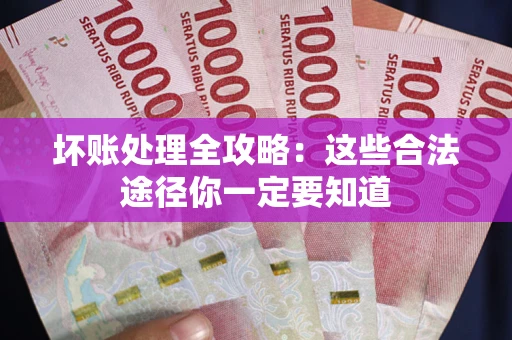 武汉坏账处理全攻略：这些合法途径你一定要知道