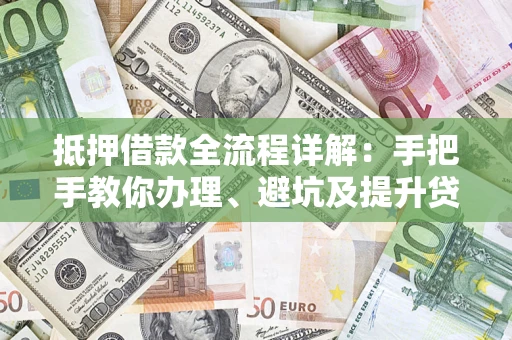 武汉抵押借款全流程详解：手把手教你办理、避坑及提升贷款额度